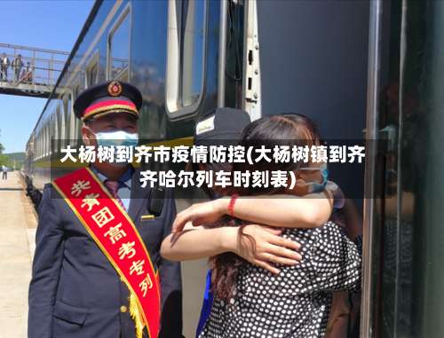 大杨树到齐市疫情防控(大杨树镇到齐齐哈尔列车时刻表)-第1张图片