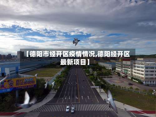 【德阳市经开区疫情情况,德阳经开区最新项目】-第2张图片