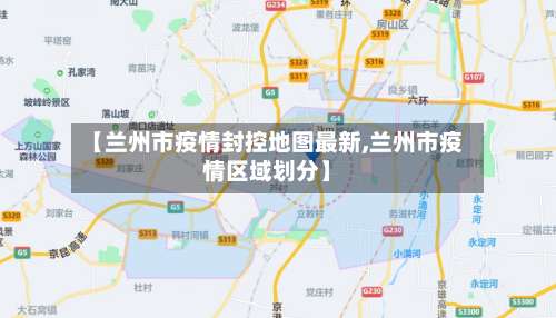 【兰州市疫情封控地图最新,兰州市疫情区域划分】-第2张图片