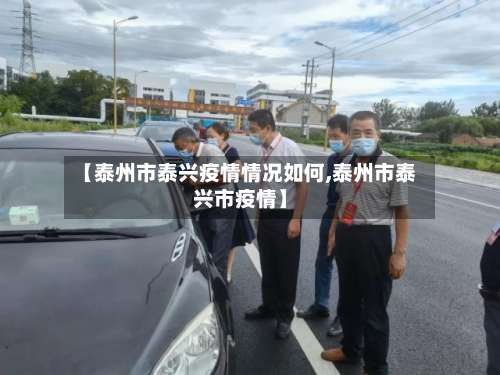 【泰州市泰兴疫情情况如何,泰州市泰兴市疫情】-第1张图片