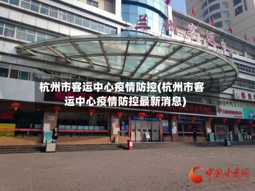 杭州市客运中心疫情防控(杭州市客运中心疫情防控最新消息)-第3张图片