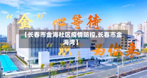 【长春市金海社区疫情防控,长春市金海湾】-第1张图片