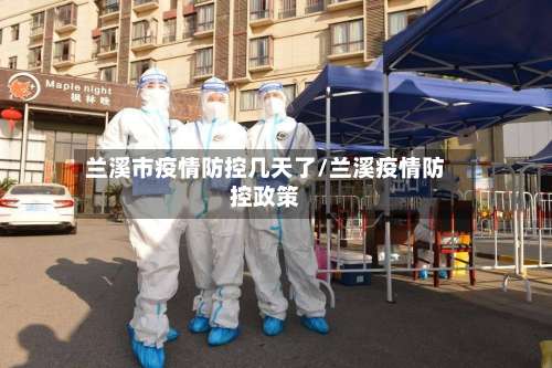 兰溪市疫情防控几天了/兰溪疫情防控政策-第2张图片