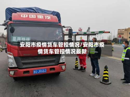安阳市疫情货车管控情况/安阳市疫情货车管控情况最新-第1张图片