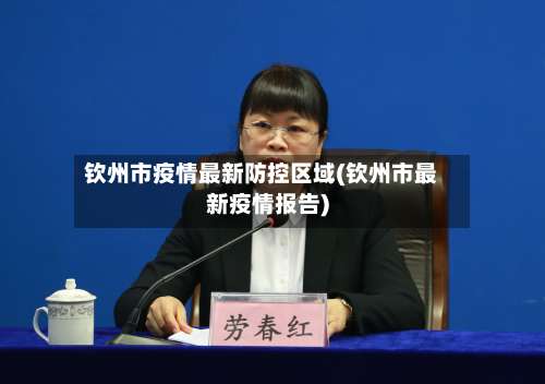 钦州市疫情最新防控区域(钦州市最新疫情报告)-第3张图片