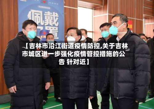 【吉林市沿江街道疫情防控,关于吉林市城区进一步强化疫情管控措施的公告 针对近】-第3张图片
