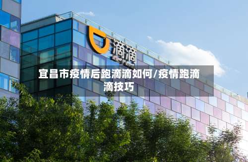 宜昌市疫情后跑滴滴如何/疫情跑滴滴技巧-第2张图片