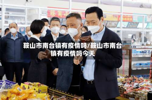 鞍山市南台镇有疫情吗/鞍山市南台镇有疫情吗今天-第1张图片