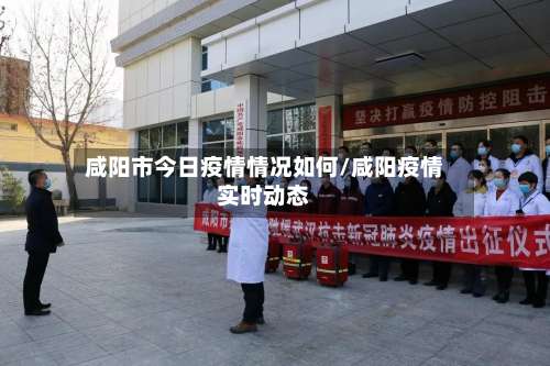 咸阳市今日疫情情况如何/咸阳疫情实时动态-第1张图片