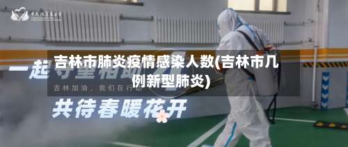 吉林市肺炎疫情感染人数(吉林市几例新型肺炎)-第1张图片