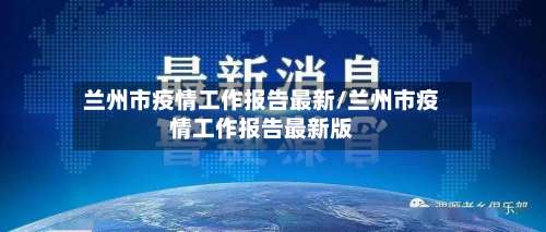 兰州市疫情工作报告最新/兰州市疫情工作报告最新版-第2张图片