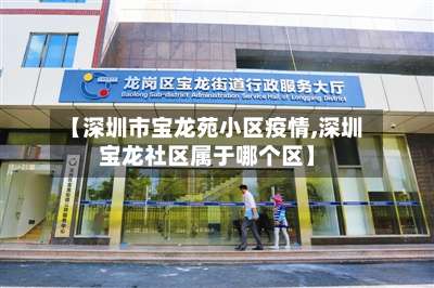 【深圳市宝龙苑小区疫情,深圳宝龙社区属于哪个区】-第1张图片