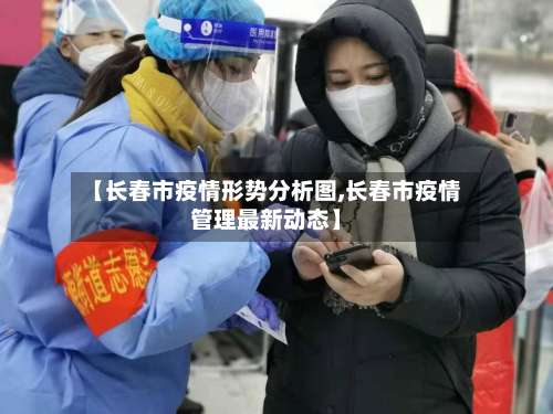 【长春市疫情形势分析图,长春市疫情管理最新动态】-第2张图片