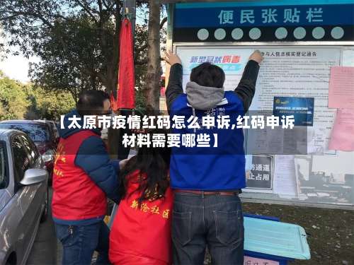 【太原市疫情红码怎么申诉,红码申诉材料需要哪些】-第1张图片