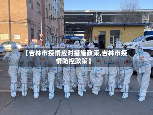 【吉林市疫情应对措施政策,吉林市疫情防控政策】-第1张图片
