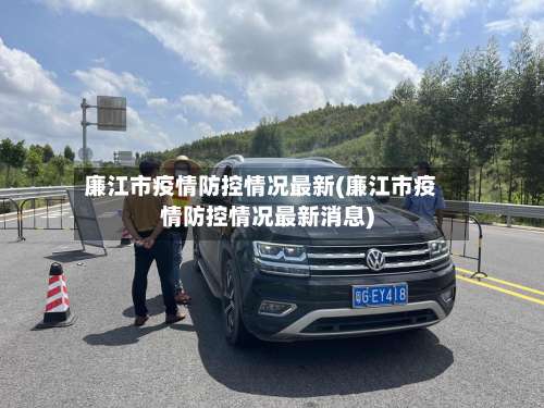 廉江市疫情防控情况最新(廉江市疫情防控情况最新消息)-第3张图片