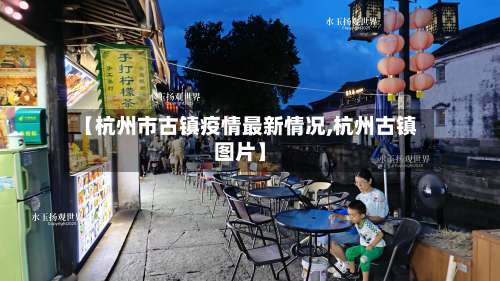 【杭州市古镇疫情最新情况,杭州古镇图片】-第3张图片