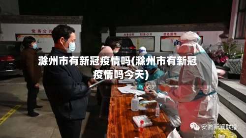 滁州市有新冠疫情吗(滁州市有新冠疫情吗今天)-第1张图片