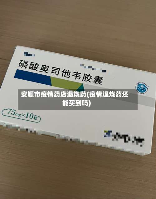 安顺市疫情药店退烧药(疫情退烧药还能买到吗)-第1张图片