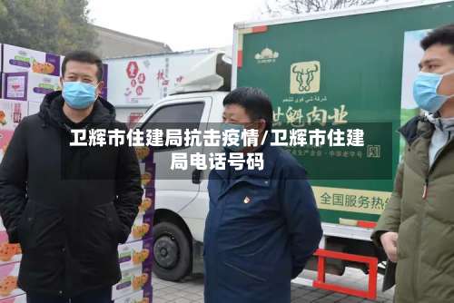 卫辉市住建局抗击疫情/卫辉市住建局电话号码-第1张图片