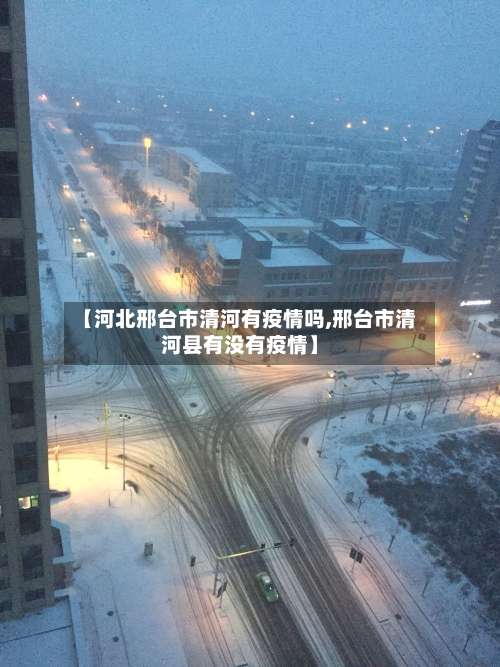 【河北邢台市清河有疫情吗,邢台市清河县有没有疫情】-第1张图片